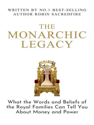 cover image of The Monarchic Legacy--What the Words and Beliefs of the Royal Families Can Tell You About Money and Power